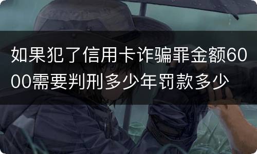 如果犯了信用卡诈骗罪金额6000需要判刑多少年罚款多少