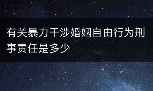 有关暴力干涉婚姻自由行为刑事责任是多少