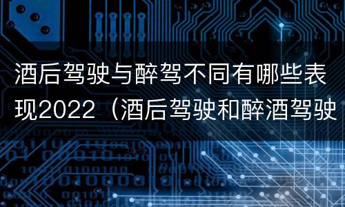 酒后驾驶与醉驾不同有哪些表现2022（酒后驾驶和醉酒驾驶有什么区别）