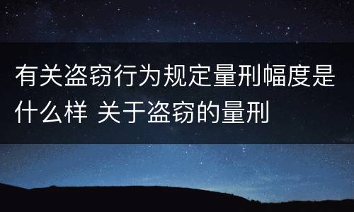 有关盗窃行为规定量刑幅度是什么样 关于盗窃的量刑
