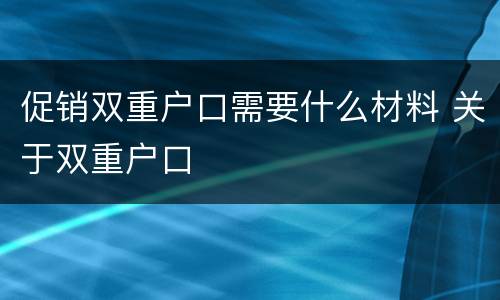 促销双重户口需要什么材料 关于双重户口