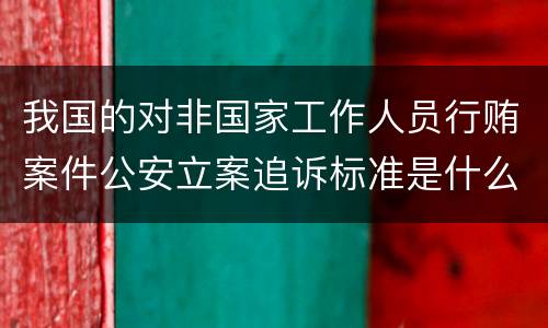 我国的对非国家工作人员行贿案件公安立案追诉标准是什么