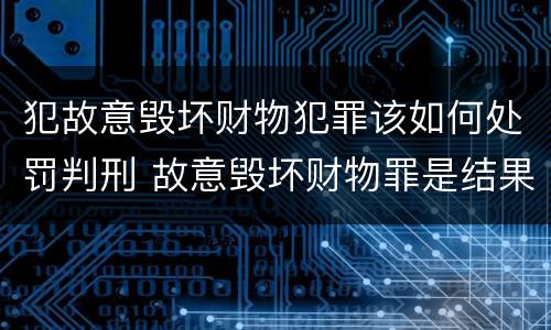 犯故意毁坏财物犯罪该如何处罚判刑 故意毁坏财物罪是结果犯还是行为犯