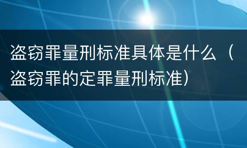 盗窃罪量刑标准具体是什么（盗窃罪的定罪量刑标准）