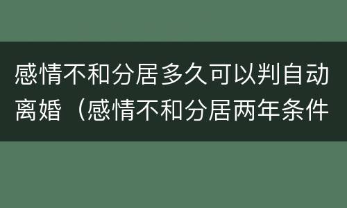 感情不和分居多久可以判自动离婚（感情不和分居两年条件?）