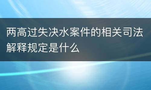 两高过失决水案件的相关司法解释规定是什么