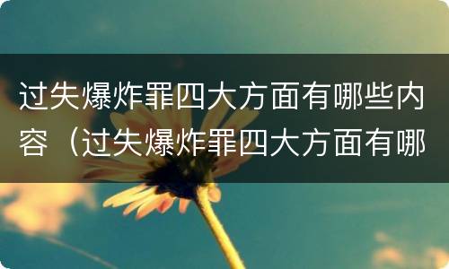 过失爆炸罪四大方面有哪些内容（过失爆炸罪四大方面有哪些内容和要求）