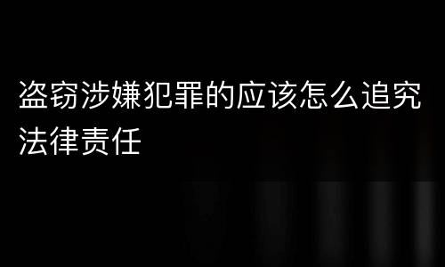 盗窃涉嫌犯罪的应该怎么追究法律责任