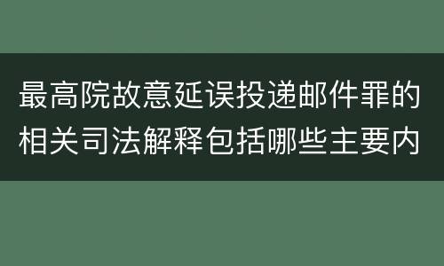 最高院故意延误投递邮件罪的相关司法解释包括哪些主要内容