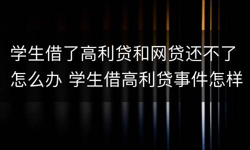 学生借了高利贷和网贷还不了怎么办 学生借高利贷事件怎样处理