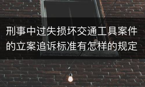 刑事中过失损坏交通工具案件的立案追诉标准有怎样的规定