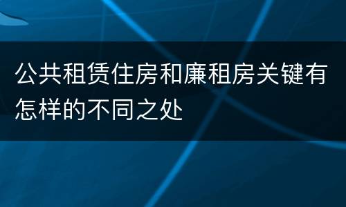公共租赁住房和廉租房关键有怎样的不同之处