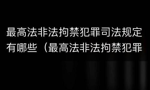 最高法非法拘禁犯罪司法规定有哪些（最高法非法拘禁犯罪司法规定有哪些条款）