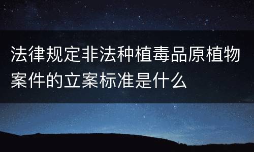 法律规定非法种植毒品原植物案件的立案标准是什么