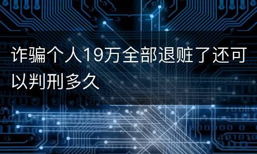 诈骗个人19万全部退赃了还可以判刑多久