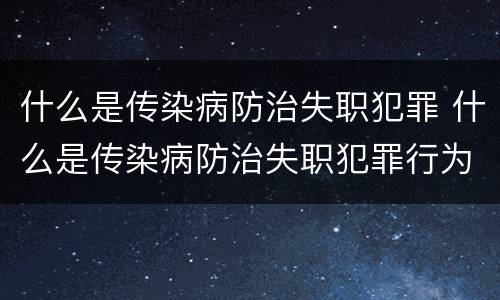 什么是传染病防治失职犯罪 什么是传染病防治失职犯罪行为
