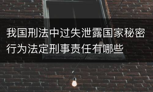 我国刑法中过失泄露国家秘密行为法定刑事责任有哪些