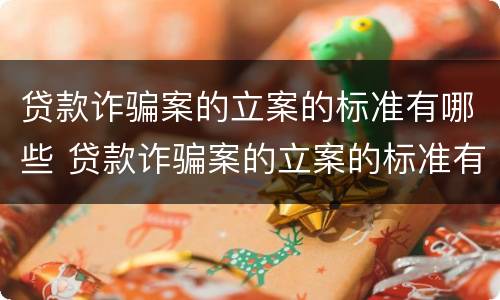 贷款诈骗案的立案的标准有哪些 贷款诈骗案的立案的标准有哪些要求
