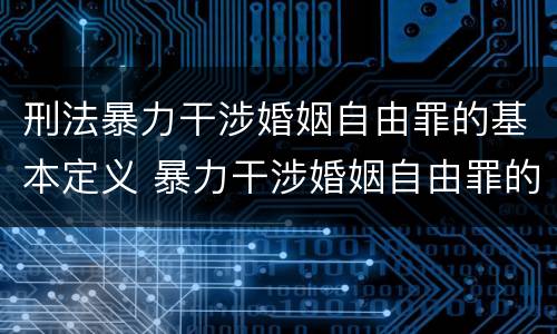 刑法暴力干涉婚姻自由罪的基本定义 暴力干涉婚姻自由罪的构成要件