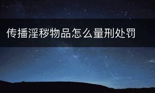 传播淫秽物品怎么量刑处罚