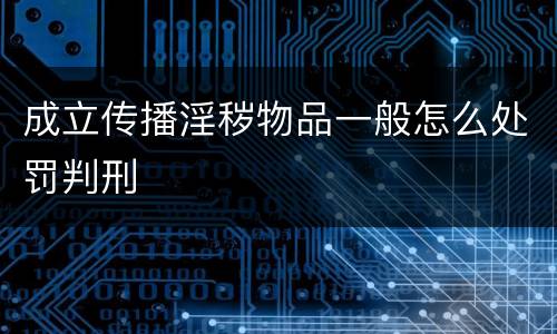 成立传播淫秽物品一般怎么处罚判刑