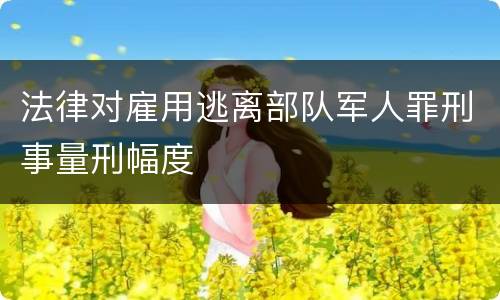 法律对雇用逃离部队军人罪刑事量刑幅度