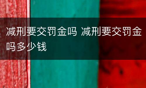 减刑要交罚金吗 减刑要交罚金吗多少钱