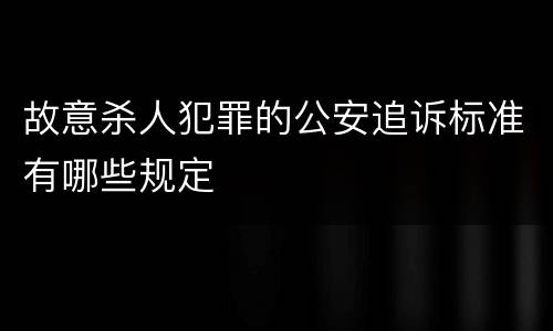 故意杀人犯罪的公安追诉标准有哪些规定