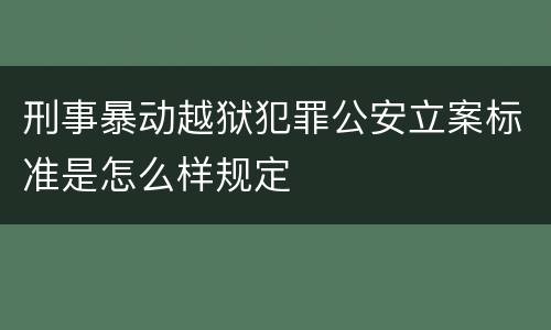 刑事暴动越狱犯罪公安立案标准是怎么样规定
