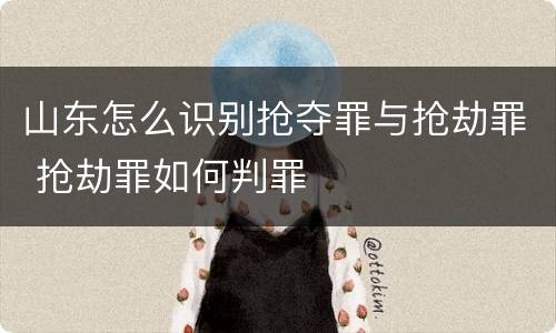 山东怎么识别抢夺罪与抢劫罪 抢劫罪如何判罪