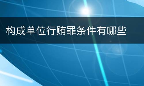 构成单位行贿罪条件有哪些