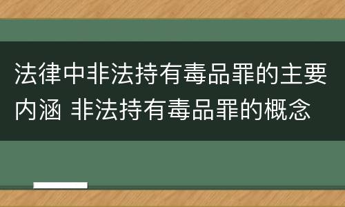 法律中非法持有毒品罪的主要内涵 非法持有毒品罪的概念