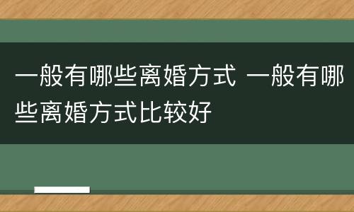 一般有哪些离婚方式 一般有哪些离婚方式比较好