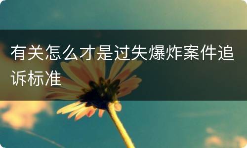 有关怎么才是过失爆炸案件追诉标准