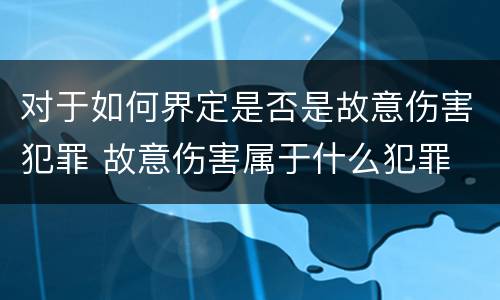 对于如何界定是否是故意伤害犯罪 故意伤害属于什么犯罪