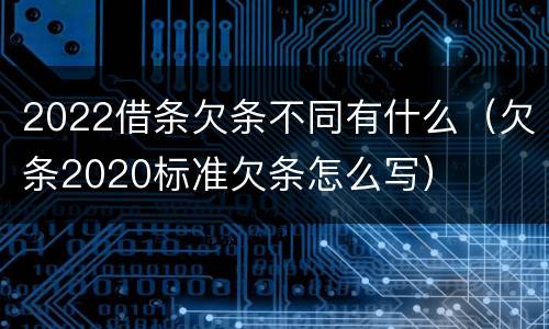 2022借条欠条不同有什么（欠条2020标准欠条怎么写）