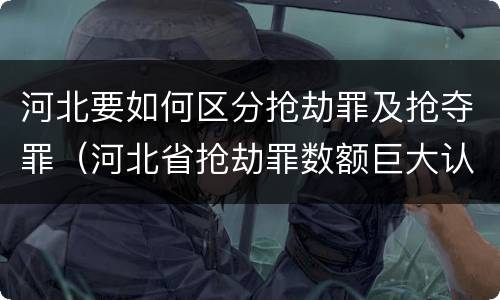 河北要如何区分抢劫罪及抢夺罪（河北省抢劫罪数额巨大认定标准）