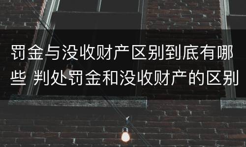 罚金与没收财产区别到底有哪些 判处罚金和没收财产的区别