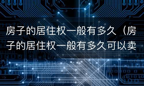 房子的居住权一般有多久（房子的居住权一般有多久可以卖）