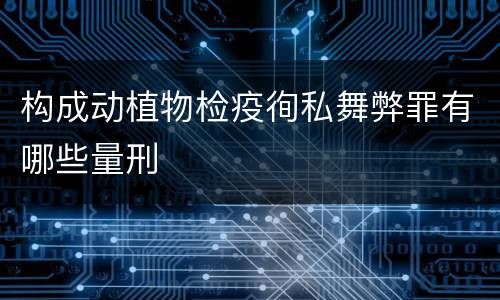 构成动植物检疫徇私舞弊罪有哪些量刑