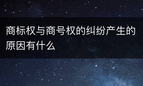 商标权与商号权的纠纷产生的原因有什么
