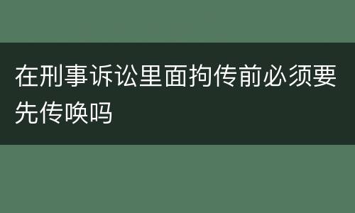 在刑事诉讼里面拘传前必须要先传唤吗