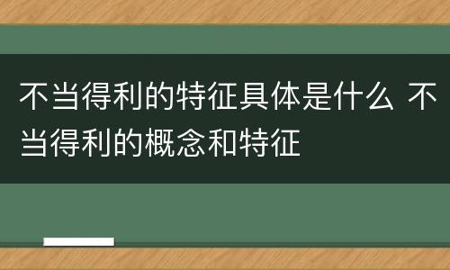 不当得利的特征具体是什么 不当得利的概念和特征