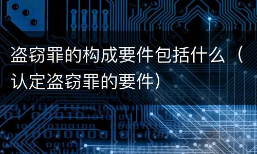 盗窃罪的构成要件包括什么（认定盗窃罪的要件）