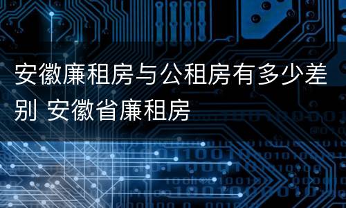 安徽廉租房与公租房有多少差别 安徽省廉租房