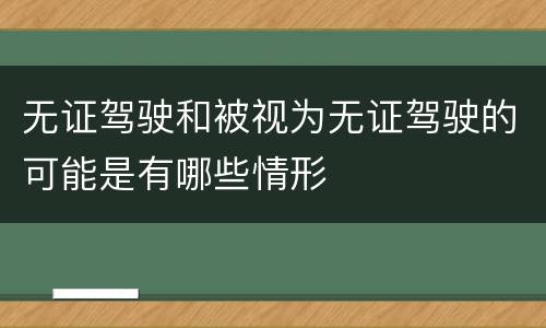 无证驾驶和被视为无证驾驶的可能是有哪些情形