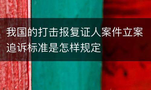 我国的打击报复证人案件立案追诉标准是怎样规定