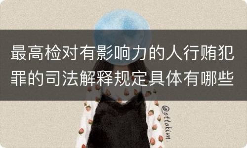 最高检对有影响力的人行贿犯罪的司法解释规定具体有哪些主要内容