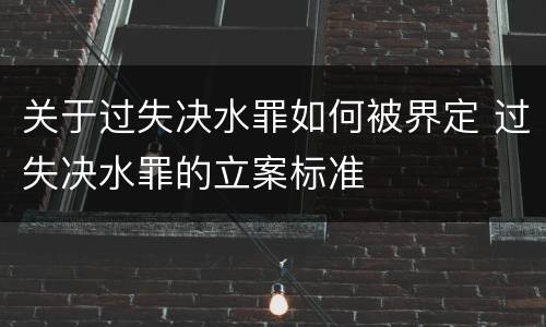 关于过失决水罪如何被界定 过失决水罪的立案标准