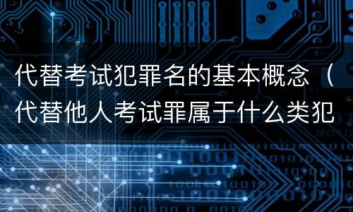 代替考试犯罪名的基本概念（代替他人考试罪属于什么类犯罪）
